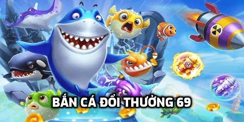 Giới thiệu về bắn cá 69 đổi thưởng